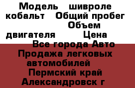  › Модель ­ шивроле кобальт › Общий пробег ­ 40 000 › Объем двигателя ­ 16 › Цена ­ 520 000 - Все города Авто » Продажа легковых автомобилей   . Пермский край,Александровск г.